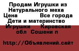 Продам Игрушки из Натурального меха › Цена ­ 1 000 - Все города Дети и материнство » Игрушки   . Кировская обл.,Сошени п.